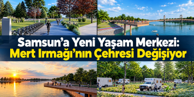 Samsun’a Yeni Yaşam Merkezi: Mert Irmağı’nın Çehresi Değişiyor